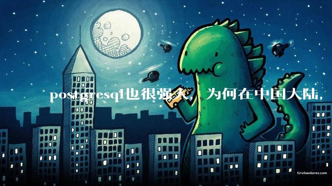 postgresql也很强大，为何在中国大陆，mysql成为主流，postgresql屈居二线呢？