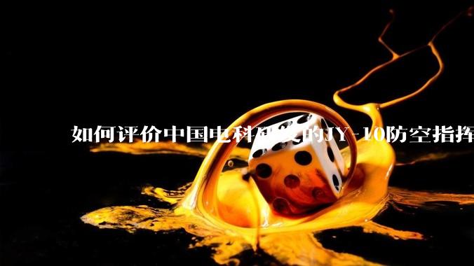 如何评价中国电科研发的JY-10防空指挥控制系统成为伊朗防空指挥系统核心？