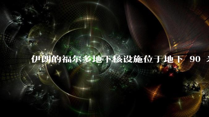 伊朗的福尔多地下核设施位于地下 90 米，这个核设施对伊朗有多重要？防御能力如何？