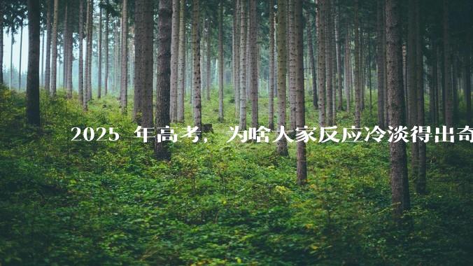 2025 年高考，为啥大家反应冷淡得出奇？