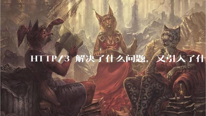 HTTP/3 解决了什么问题，又引入了什么新问题？