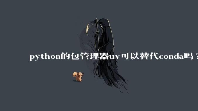 python的包管理器uv可以替代conda吗?