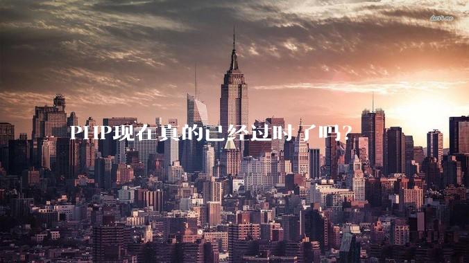 PHP现在真的已经过时了吗？