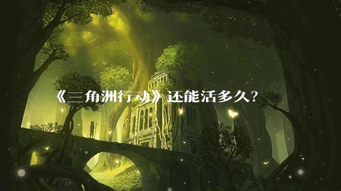 《三角洲行动》还能活多久？