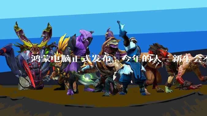鸿蒙电脑正式发布，今年的大一新生会不会扎堆购买鸿蒙电脑？