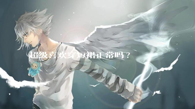 超级喜欢穿短裙正常吗?