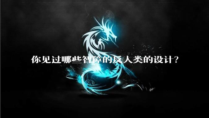 你见过哪些智障的反人类的设计？