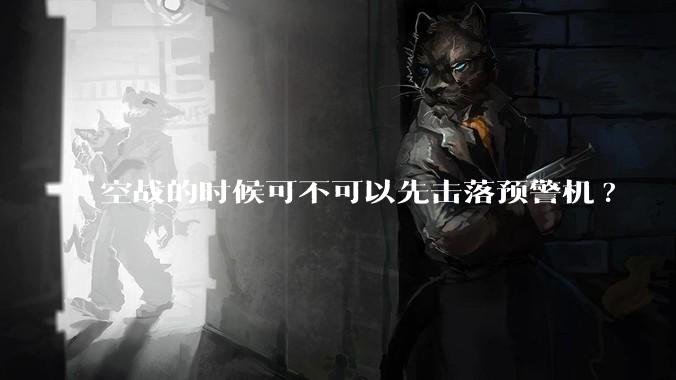 空战的时候可不可以先击落预警机?