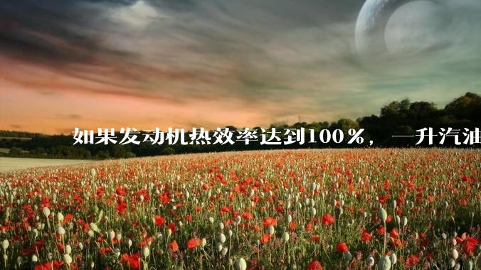 如果发动机热效率达到100%，一升汽油大概可以让汽车行驶多少公里？