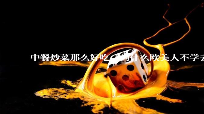 中餐炒菜那么好吃，为什么欧美人不学去？