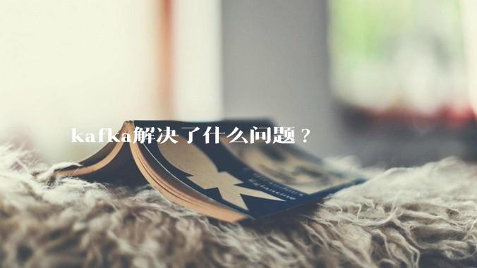 kafka解决了什么问题?