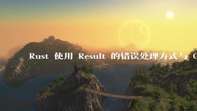 Rust 使用 Result 的错误处理方式与 Golang 使用 error 的方式有什么本质区别？