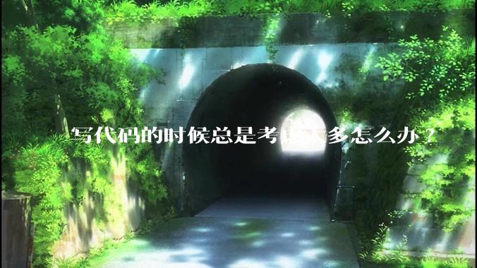 写代码的时候总是考虑太多怎么办?
