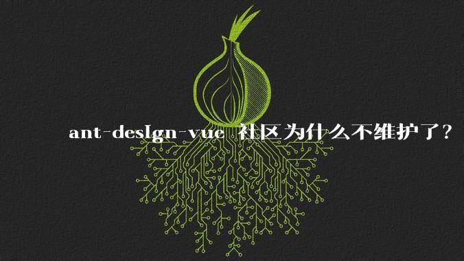 ant-design-vue 社区为什么不维护了？