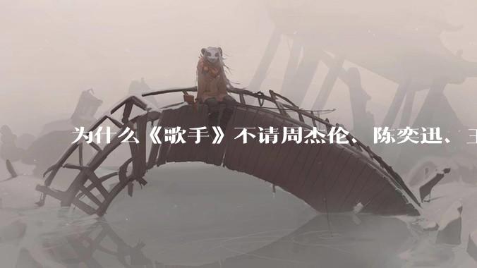 为什么《歌手》不请周杰伦、陈奕迅、王菲、张学友、孙燕姿、梁静茹、王力宏、林俊杰当节目嘉宾？