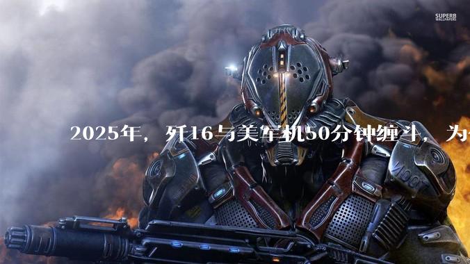 2025年，歼16与美军机50分钟缠斗，为什么知乎上没有任何消息？