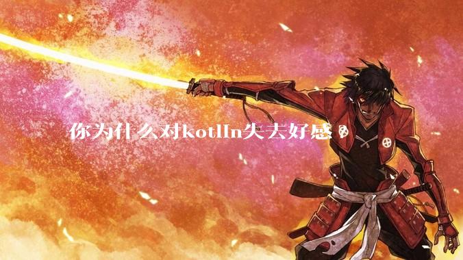 你为什么对kotlin失去好感?