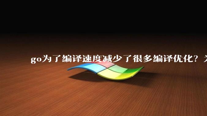 go为了编译速度减少了很多编译优化？为什么不能提供优化编译模式来提升运行效率？是太懒还是另有隐情？