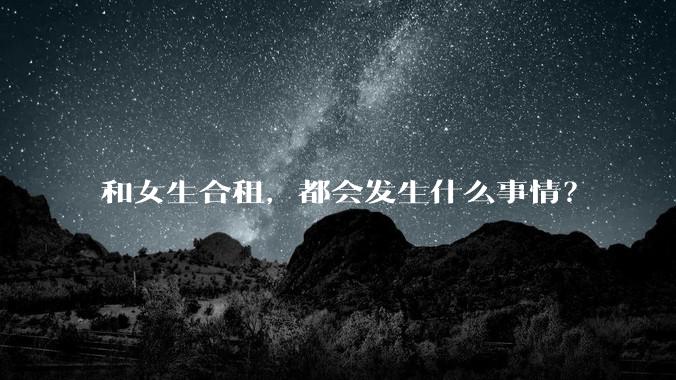 和女生合租，都会发生什么事情？