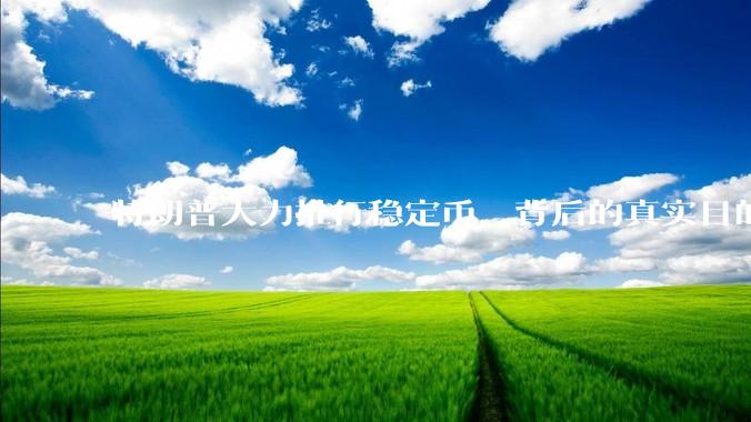 特朗普大力推行稳定币，背后的真实目的是什么？