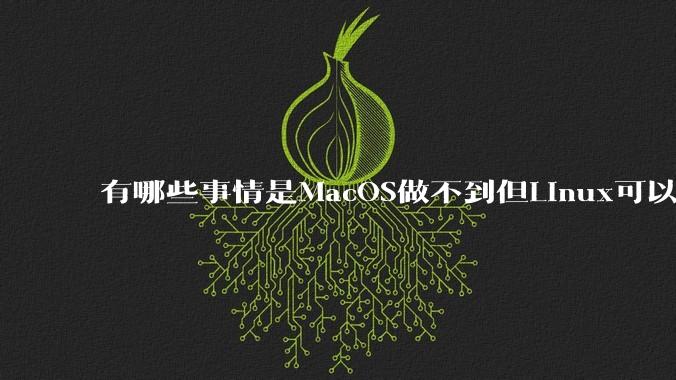 有哪些事情是MacOS做不到但Linux可以做到的？