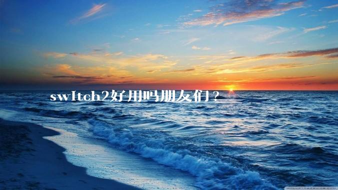 switch2好用吗朋友们?