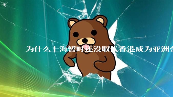 为什么上海暂时还没取代香港成为亚洲金融中心？还没取代纽约成为世界金融中心？